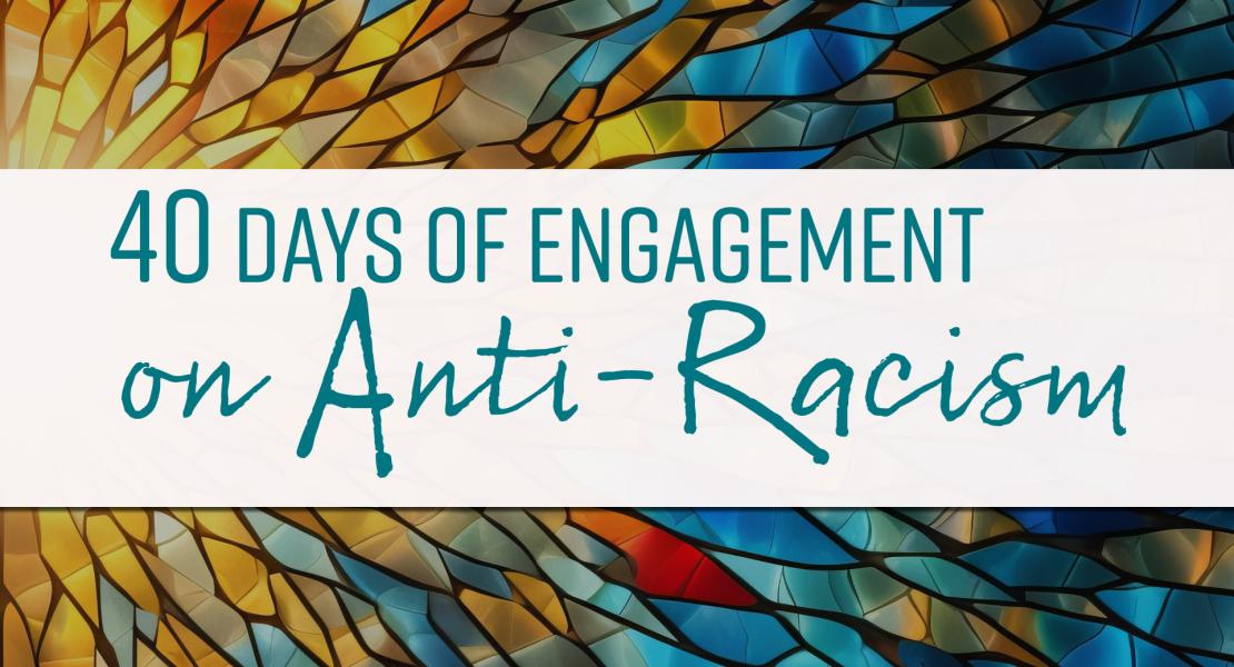 The words 40 Days of Engagement on Anti-Racism against abstract stained glass