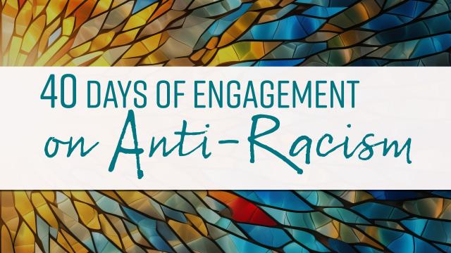 The words 40 Days of Engagement on Anti-Racism against abstract stained glass